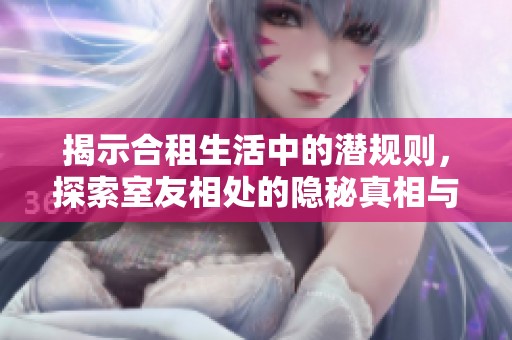 揭示合租生活中的潜规则，探索室友相处的隐秘真相与挑战