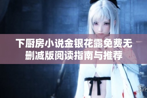 下厨房小说金银花露免费无删减版阅读指南与推荐