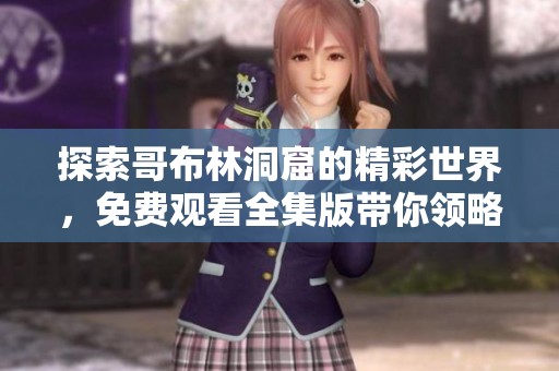 探索哥布林洞窟的精彩世界，免费观看全集版带你领略奇幻冒险