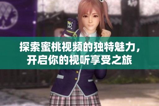 探索蜜桃视频的独特魅力，开启你的视听享受之旅