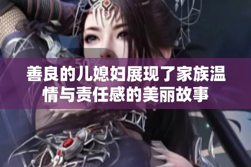 善良的儿媳妇展现了家族温情与责任感的美丽故事
