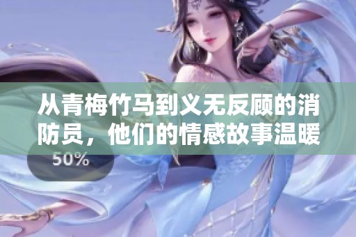 从青梅竹马到义无反顾的消防员，他们的情感故事温暖如火