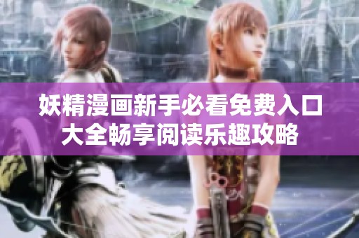 妖精漫画新手必看免费入口大全畅享阅读乐趣攻略