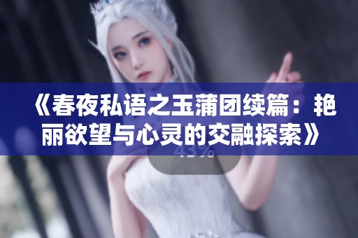 《春夜私语之玉蒲团续篇：艳丽欲望与心灵的交融探索》