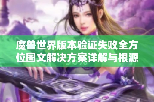 魔兽世界版本验证失败全方位图文解决方案详解与根源分析