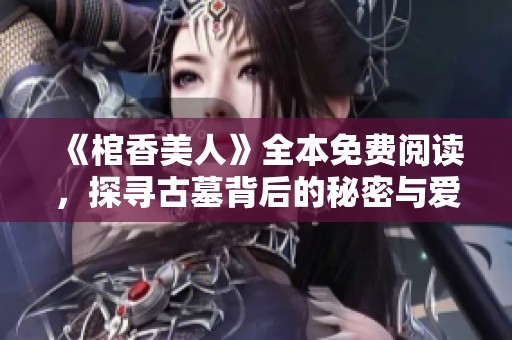 《棺香美人》全本免费阅读，探寻古墓背后的秘密与爱情故事