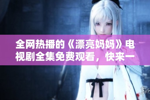 全网热播的《漂亮妈妈》电视剧全集免费观看，快来一起追剧吧
