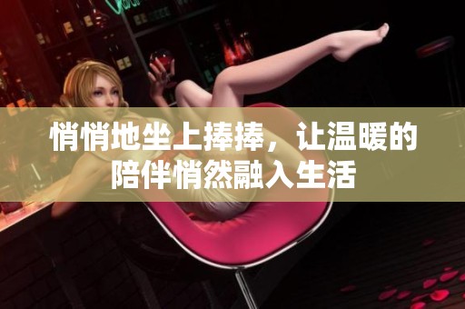 悄悄地坐上捧捧，让温暖的陪伴悄然融入生活