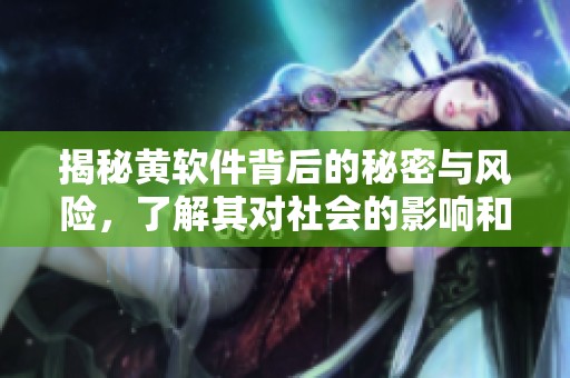 揭秘黄软件背后的秘密与风险，了解其对社会的影响和应对策略