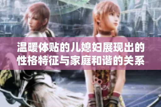 温暖体贴的儿媳妇展现出的性格特征与家庭和谐的关系解析