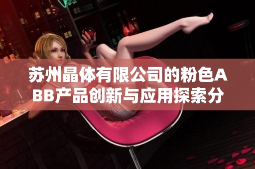 苏州晶体有限公司的粉色ABB产品创新与应用探索分享