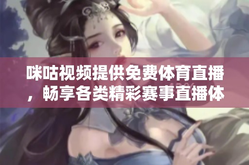 咪咕视频提供免费体育直播，畅享各类精彩赛事直播体验
