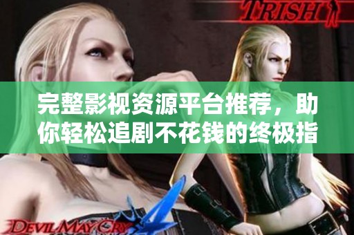 完整影视资源平台推荐，助你轻松追剧不花钱的终极指南
