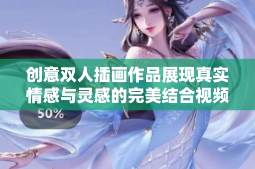 创意双人插画作品展现真实情感与灵感的完美结合视频