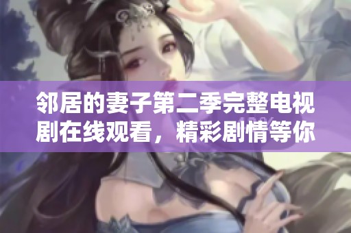 邻居的妻子第二季完整电视剧在线观看，精彩剧情等你来探索