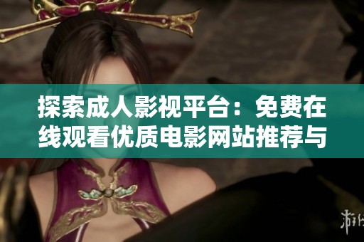 探索成人影视平台：免费在线观看优质电影网站推荐与使用指南