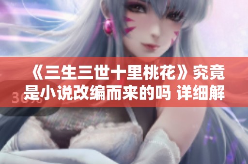 《三生三世十里桃花》究竟是小说改编而来的吗 详细解析来啦