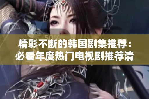 精彩不断的韩国剧集推荐：必看年度热门电视剧推荐清单
