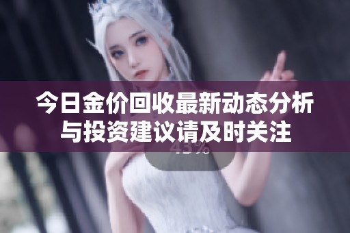今日金价回收最新动态分析与投资建议请及时关注
