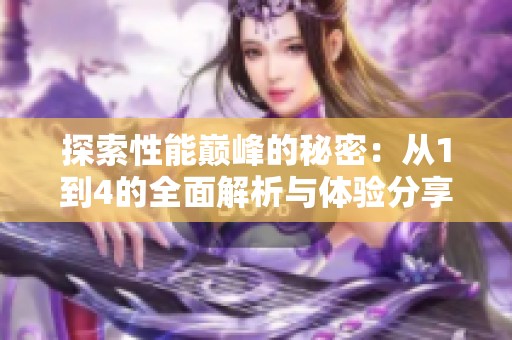 探索性能巅峰的秘密：从1到4的全面解析与体验分享