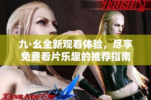九·幺全新观看体验，尽享免费看片乐趣的推荐指南