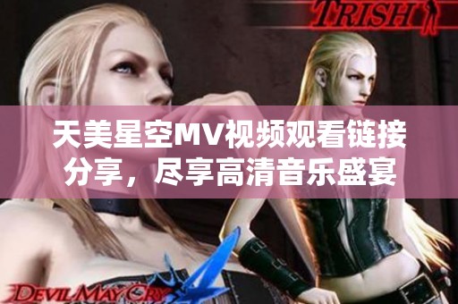 天美星空MV视频观看链接分享，尽享高清音乐盛宴