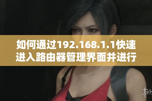 如何通过192.168.1.1快速进入路由器管理界面并进行设置指南