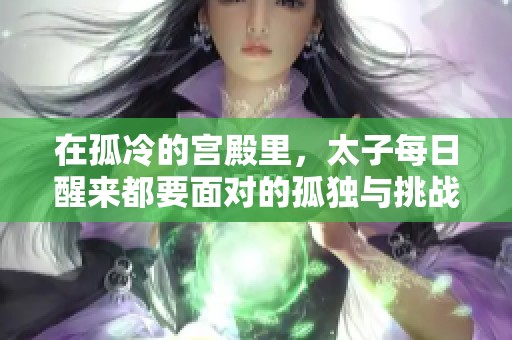 在孤冷的宫殿里，太子每日醒来都要面对的孤独与挑战