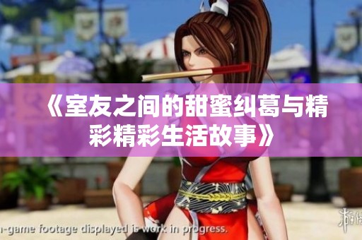 《室友之间的甜蜜纠葛与精彩精彩生活故事》
