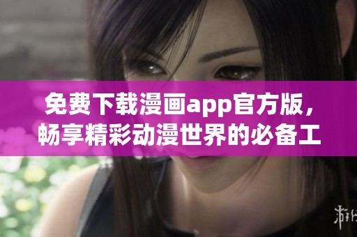免费下载漫画app官方版，畅享精彩动漫世界的必备工具