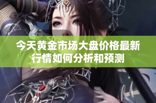 今天黄金市场大盘价格最新行情如何分析和预测