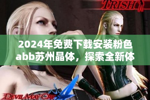 2024年免费下载安装粉色abb苏州晶体，探索全新体验与功能
