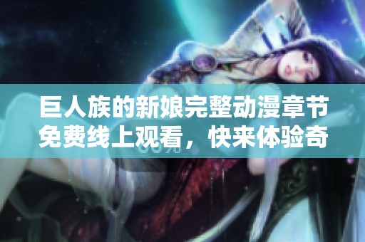 巨人族的新娘完整动漫章节免费线上观看，快来体验奇幻冒险旅程