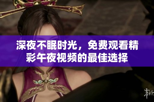 深夜不眠时光，免费观看精彩午夜视频的最佳选择