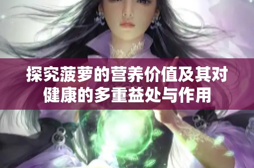 探究菠萝的营养价值及其对健康的多重益处与作用
