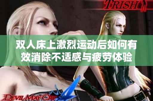 双人床上激烈运动后如何有效消除不适感与疲劳体验