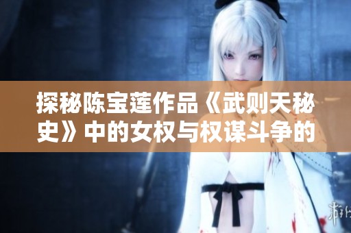 探秘陈宝莲作品《武则天秘史》中的女权与权谋斗争的真实面貌