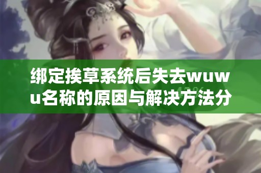 绑定挨草系统后失去wuwu名称的原因与解决方法分析