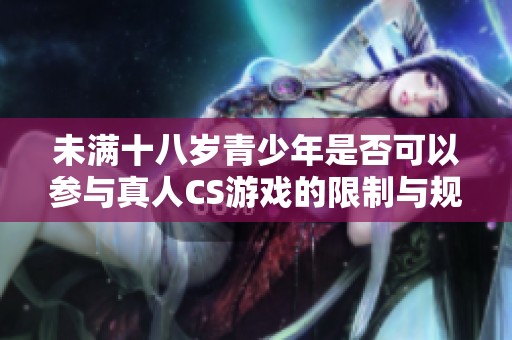 未满十八岁青少年是否可以参与真人CS游戏的限制与规定解析