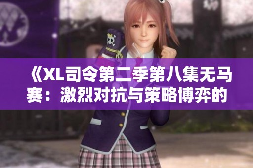 《XL司令第二季第八集无马赛：激烈对抗与策略博弈的精彩升级》