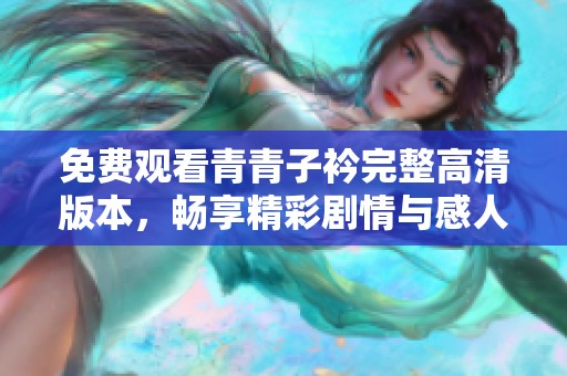 免费观看青青子衿完整高清版本，畅享精彩剧情与感人故事