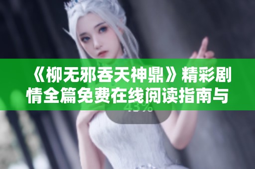 《柳无邪吞天神鼎》精彩剧情全篇免费在线阅读指南与分享