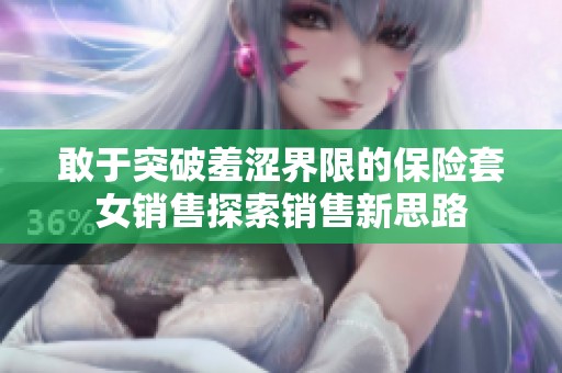 敢于突破羞涩界限的保险套女销售探索销售新思路