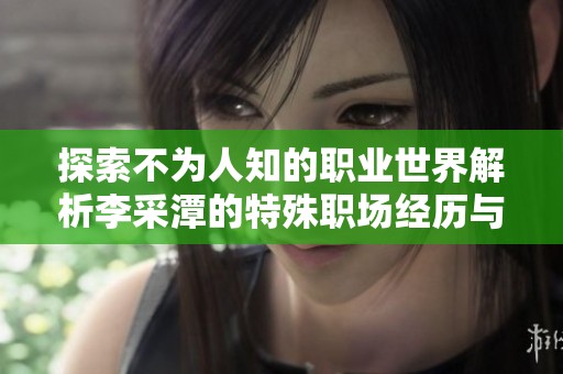 探索不为人知的职业世界解析李采潭的特殊职场经历与挑战