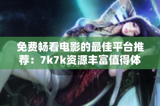 免费畅看电影的最佳平台推荐：7k7k资源丰富值得体验