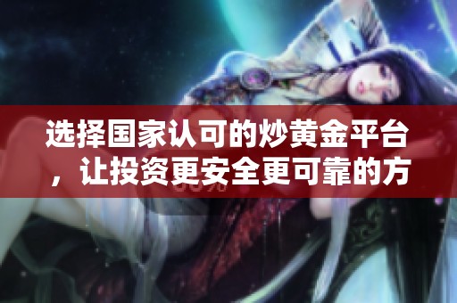 选择国家认可的炒黄金平台，让投资更安全更可靠的方法探讨