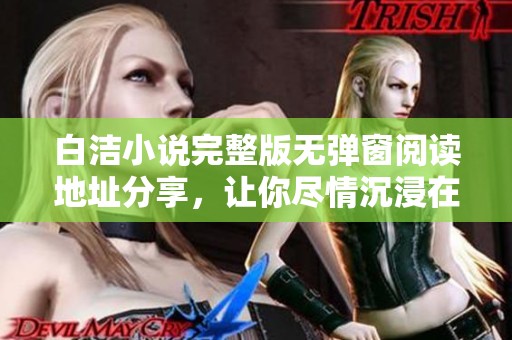 白洁小说完整版无弹窗阅读地址分享，让你尽情沉浸在故事中