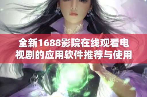 全新1688影院在线观看电视剧的应用软件推荐与使用攻略