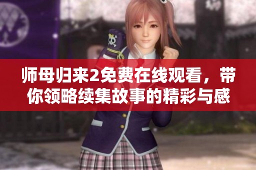 师母归来2免费在线观看，带你领略续集故事的精彩与感动