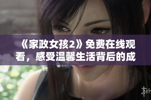 《家政女孩2》免费在线观看，感受温馨生活背后的成长与奋斗故事